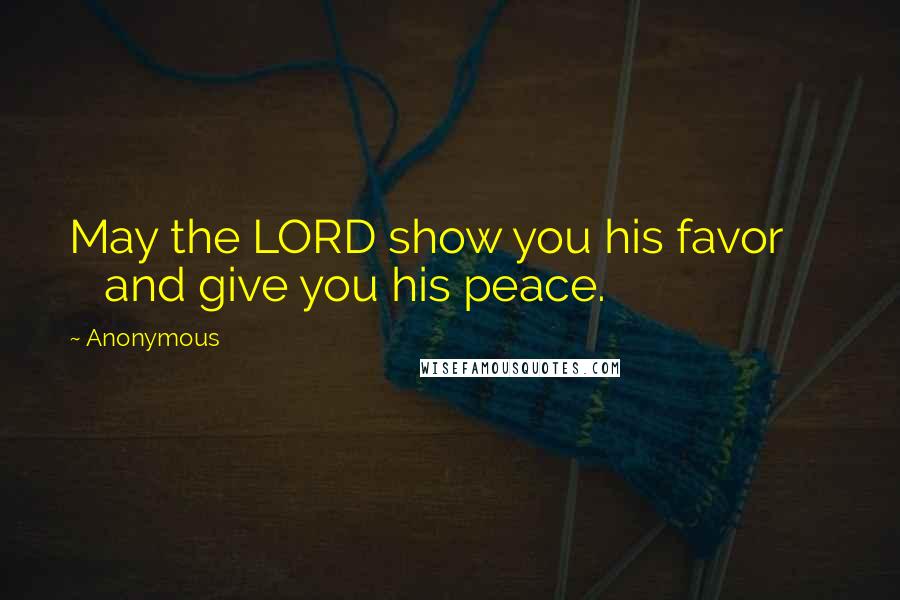 Anonymous Quotes: May the LORD show you his favor and give you his peace.