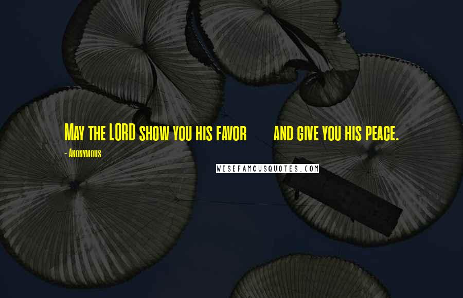 Anonymous Quotes: May the LORD show you his favor and give you his peace.