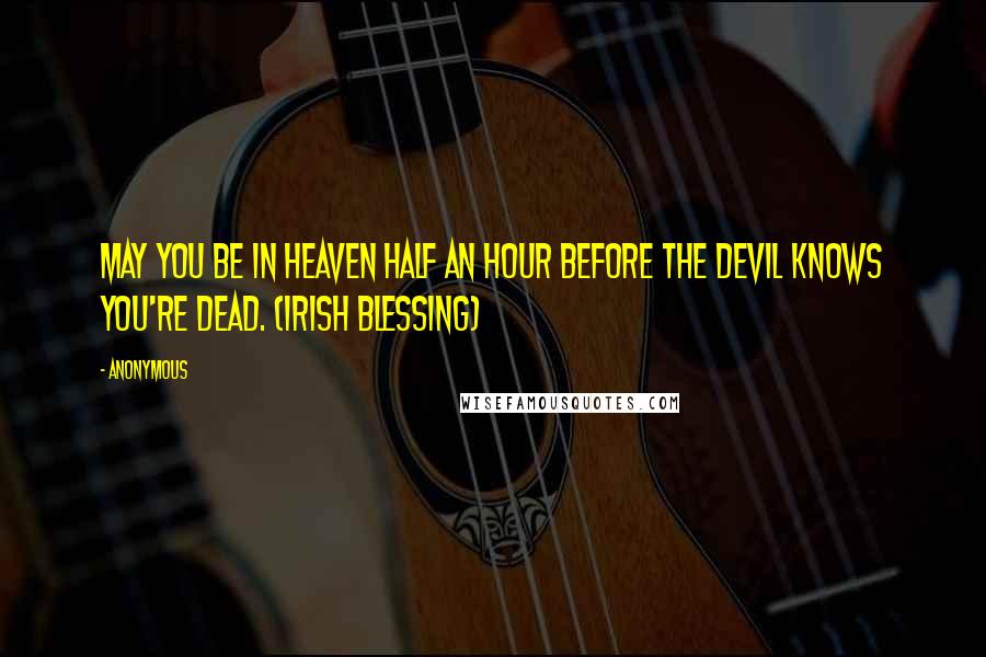Anonymous Quotes: May you be in heaven half an hour before the devil knows you're dead. (Irish blessing)
