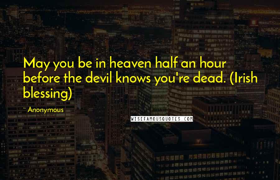 Anonymous Quotes: May you be in heaven half an hour before the devil knows you're dead. (Irish blessing)