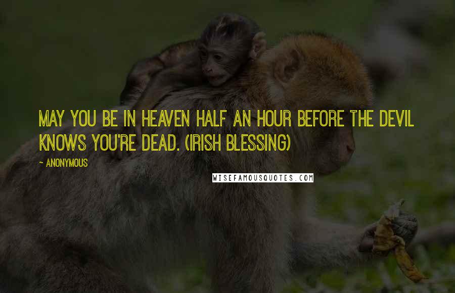 Anonymous Quotes: May you be in heaven half an hour before the devil knows you're dead. (Irish blessing)