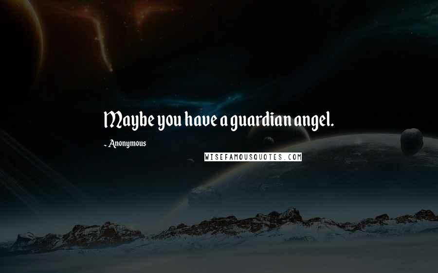 Anonymous Quotes: Maybe you have a guardian angel.