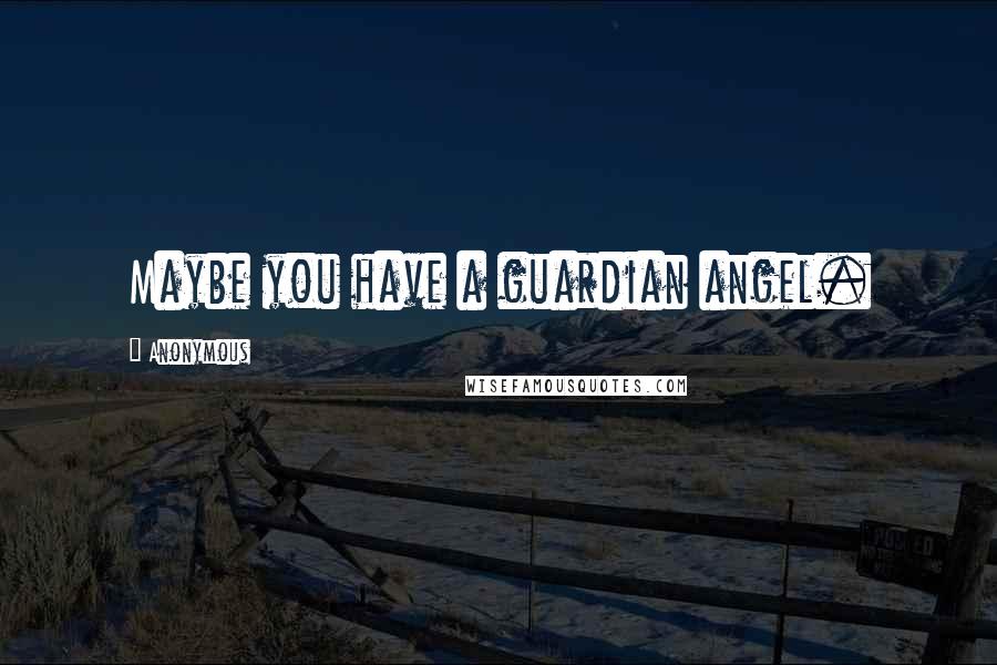 Anonymous Quotes: Maybe you have a guardian angel.