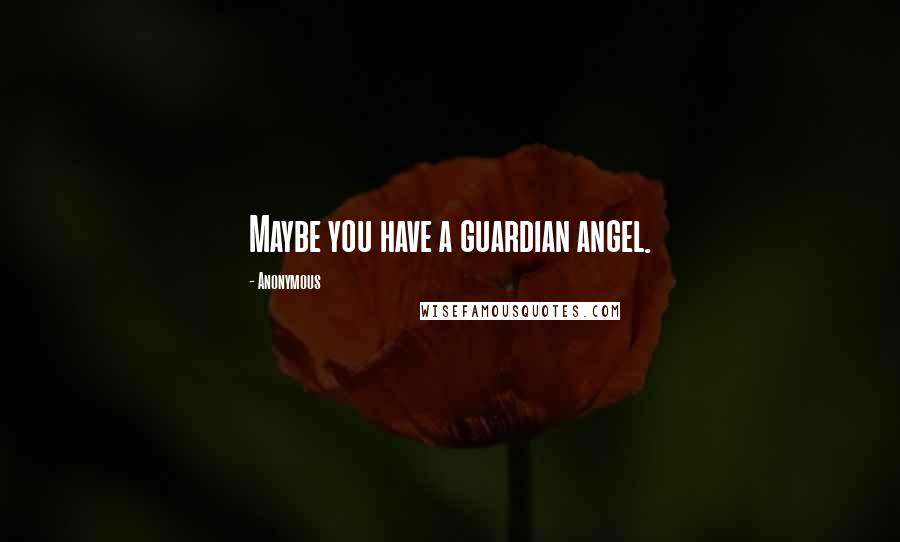 Anonymous Quotes: Maybe you have a guardian angel.