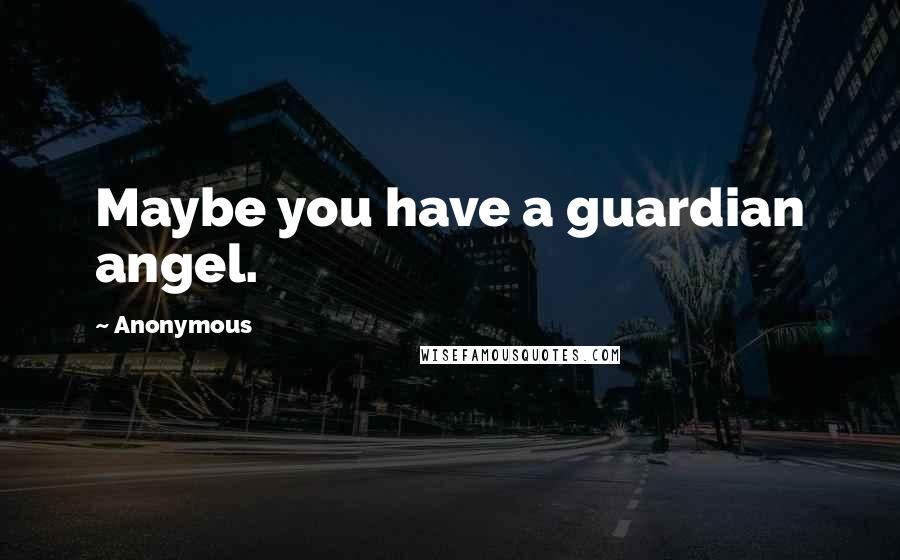 Anonymous Quotes: Maybe you have a guardian angel.