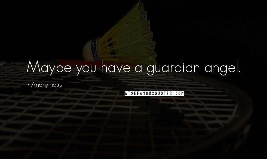 Anonymous Quotes: Maybe you have a guardian angel.