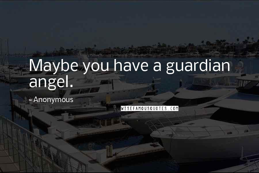 Anonymous Quotes: Maybe you have a guardian angel.