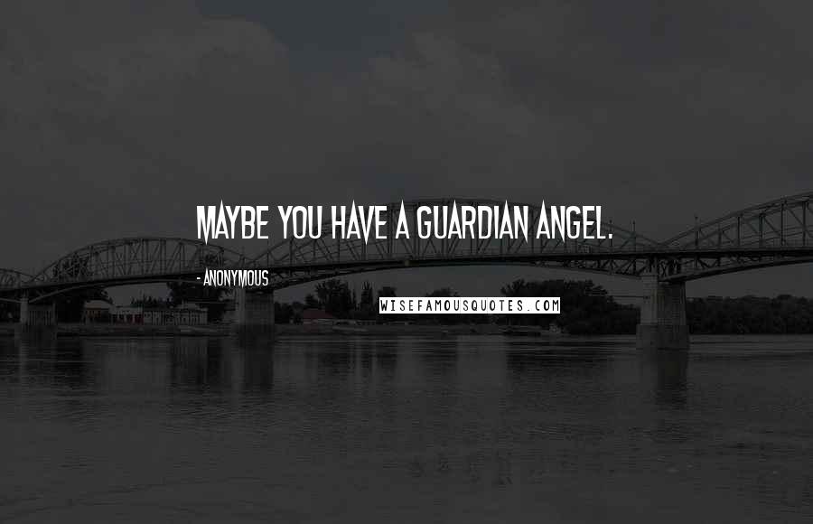 Anonymous Quotes: Maybe you have a guardian angel.