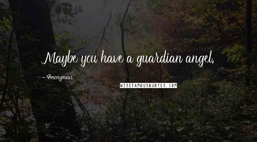 Anonymous Quotes: Maybe you have a guardian angel.