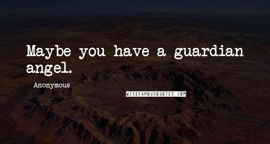 Anonymous Quotes: Maybe you have a guardian angel.