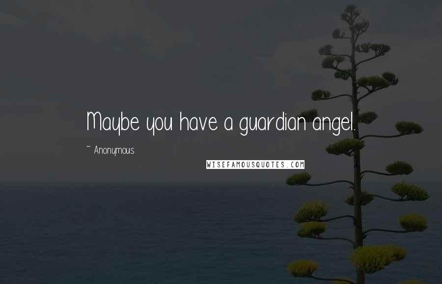 Anonymous Quotes: Maybe you have a guardian angel.