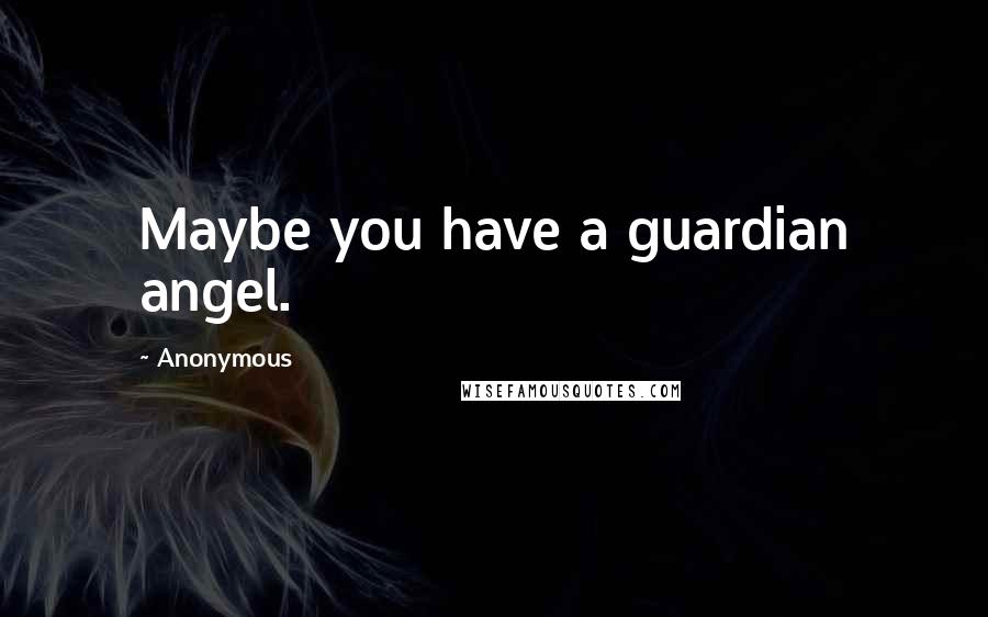 Anonymous Quotes: Maybe you have a guardian angel.