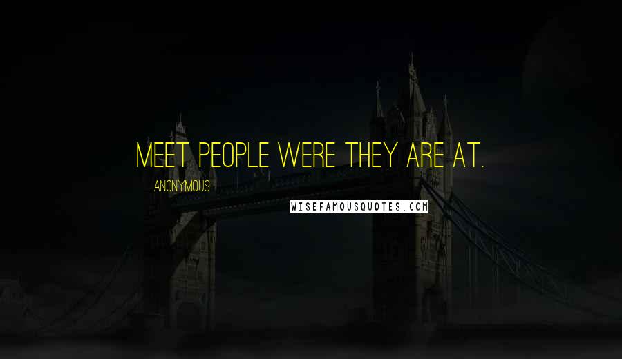 Anonymous Quotes: Meet people were they are at.