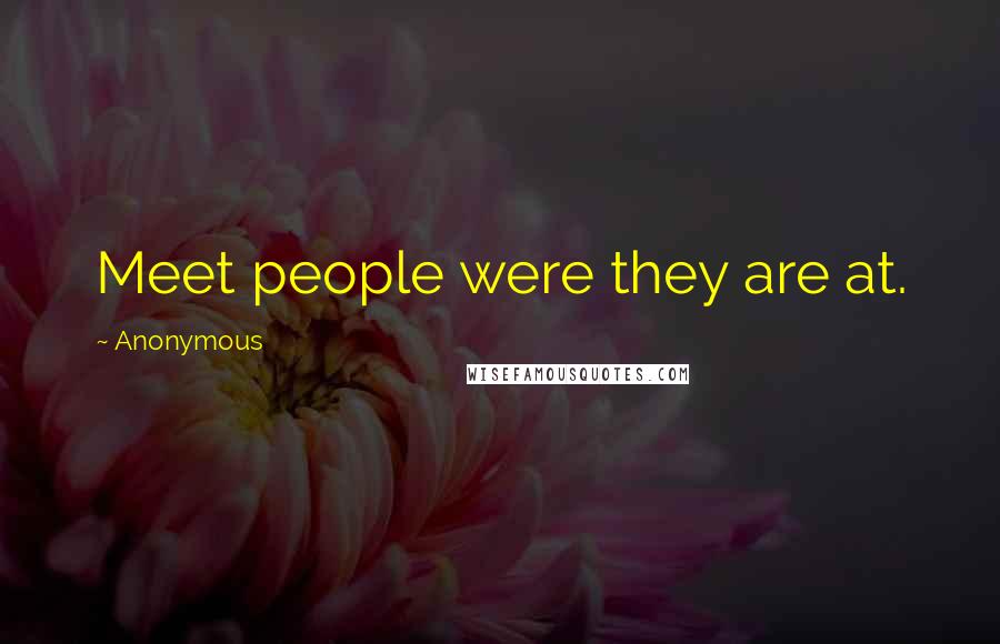Anonymous Quotes: Meet people were they are at.