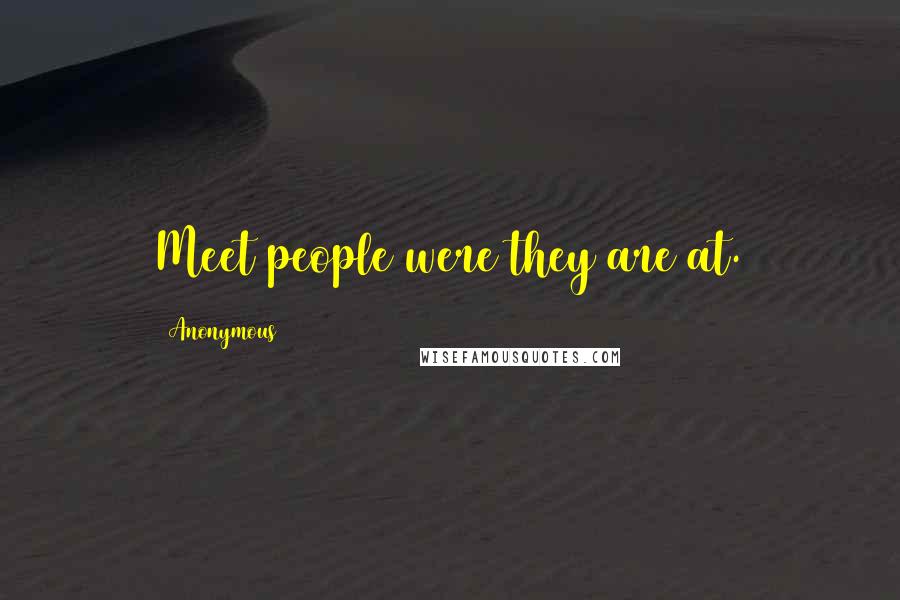 Anonymous Quotes: Meet people were they are at.