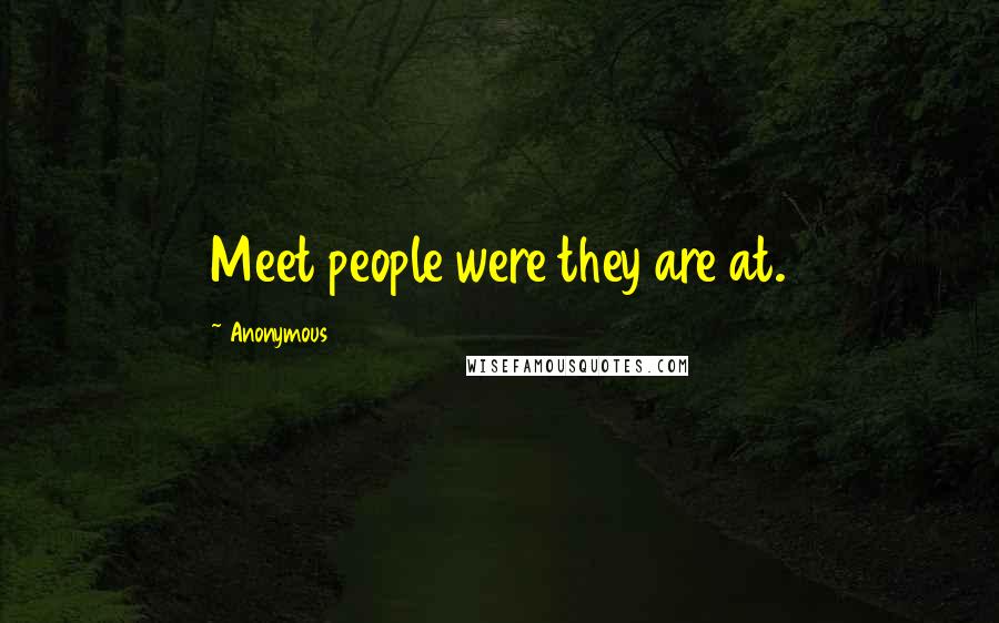 Anonymous Quotes: Meet people were they are at.
