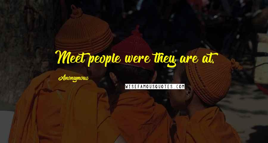 Anonymous Quotes: Meet people were they are at.