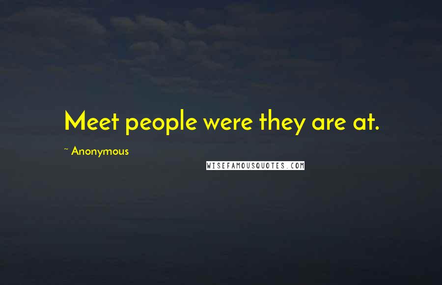 Anonymous Quotes: Meet people were they are at.