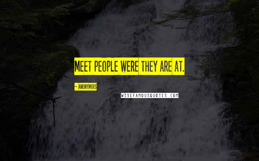 Anonymous Quotes: Meet people were they are at.