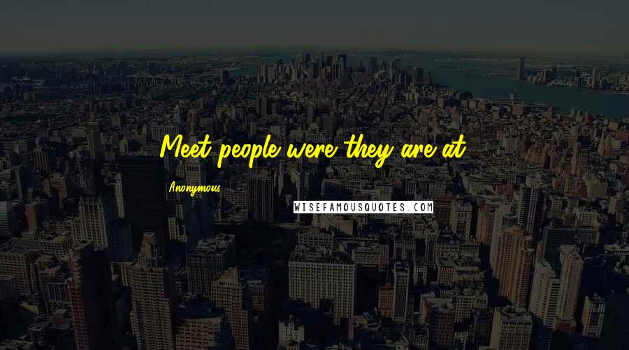 Anonymous Quotes: Meet people were they are at.