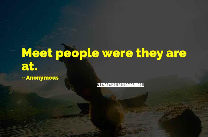 Anonymous Quotes: Meet people were they are at.