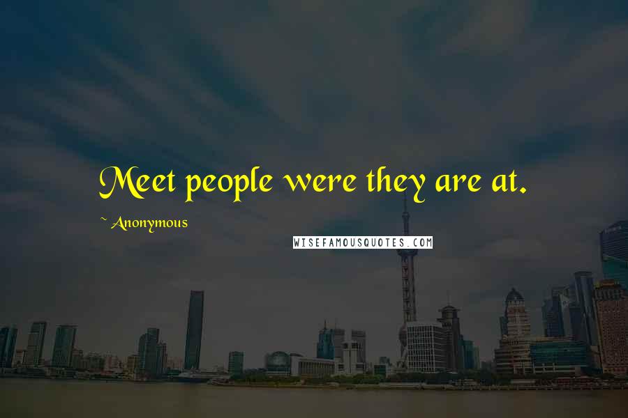 Anonymous Quotes: Meet people were they are at.