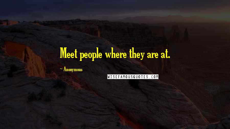 Anonymous Quotes: Meet people where they are at.