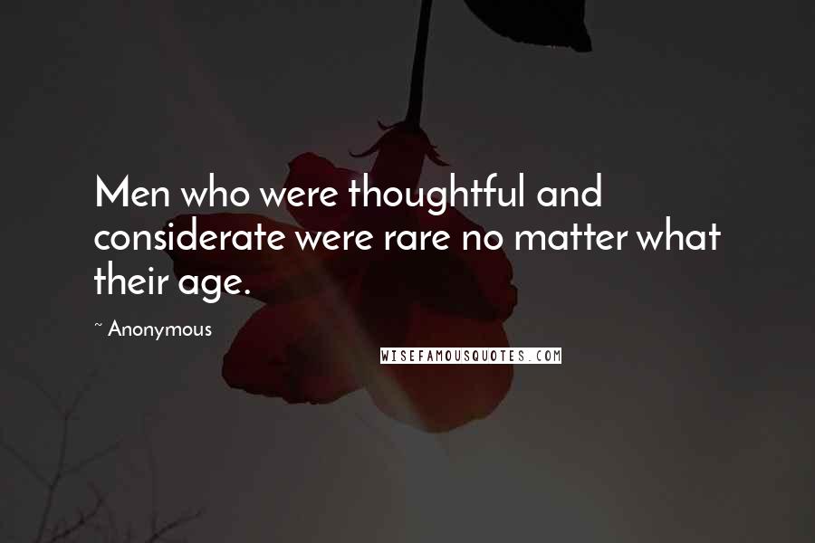 Anonymous Quotes: Men who were thoughtful and considerate were rare no matter what their age.