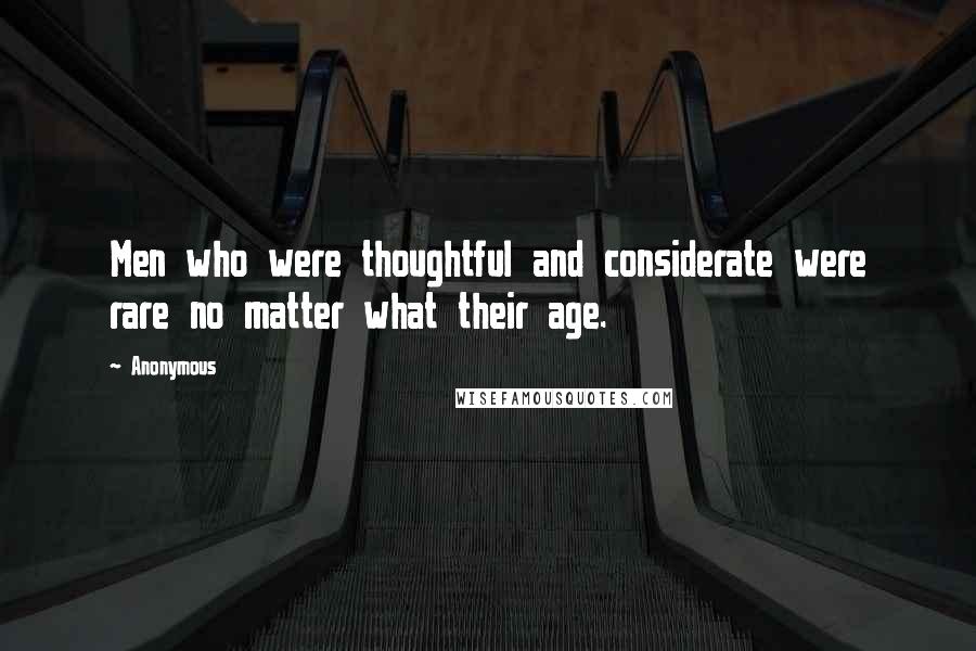 Anonymous Quotes: Men who were thoughtful and considerate were rare no matter what their age.