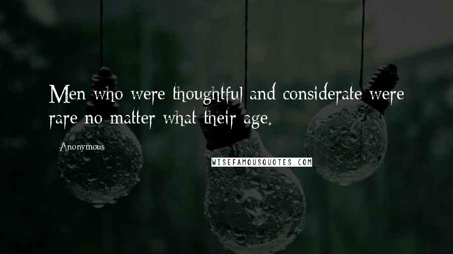 Anonymous Quotes: Men who were thoughtful and considerate were rare no matter what their age.