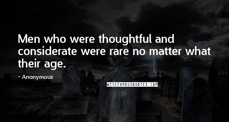 Anonymous Quotes: Men who were thoughtful and considerate were rare no matter what their age.