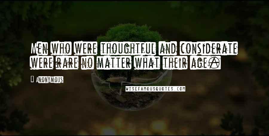 Anonymous Quotes: Men who were thoughtful and considerate were rare no matter what their age.