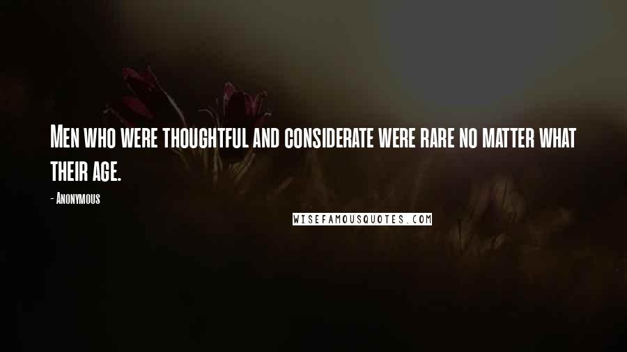 Anonymous Quotes: Men who were thoughtful and considerate were rare no matter what their age.
