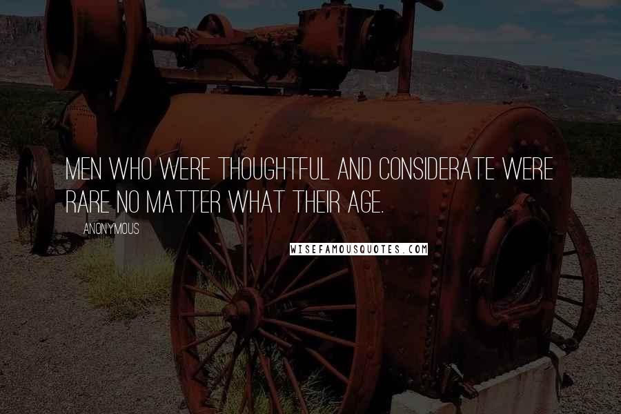 Anonymous Quotes: Men who were thoughtful and considerate were rare no matter what their age.