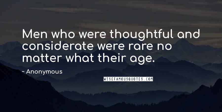 Anonymous Quotes: Men who were thoughtful and considerate were rare no matter what their age.