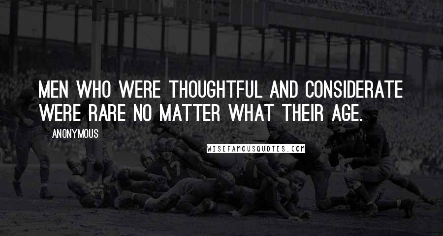 Anonymous Quotes: Men who were thoughtful and considerate were rare no matter what their age.