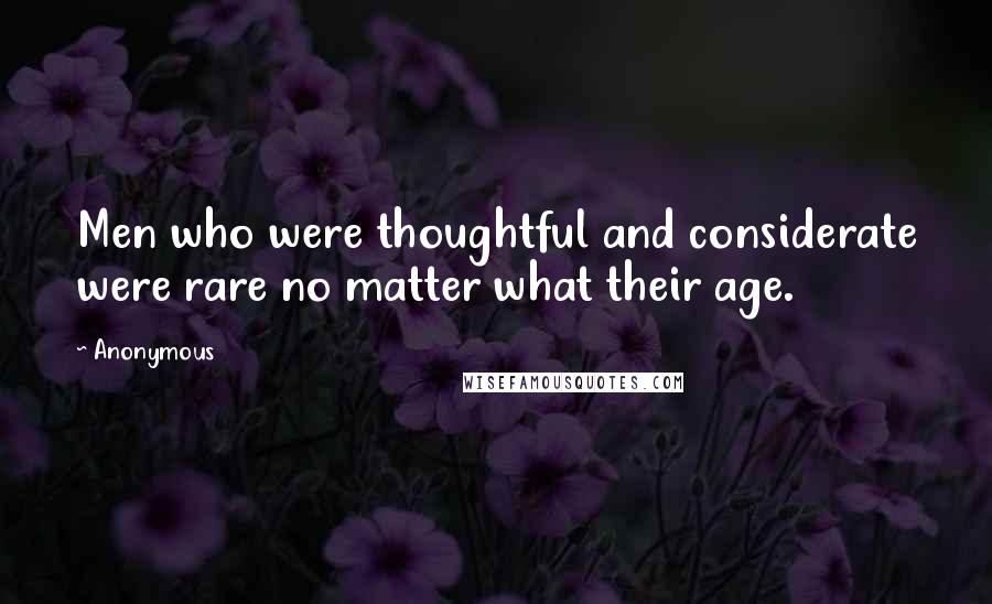 Anonymous Quotes: Men who were thoughtful and considerate were rare no matter what their age.