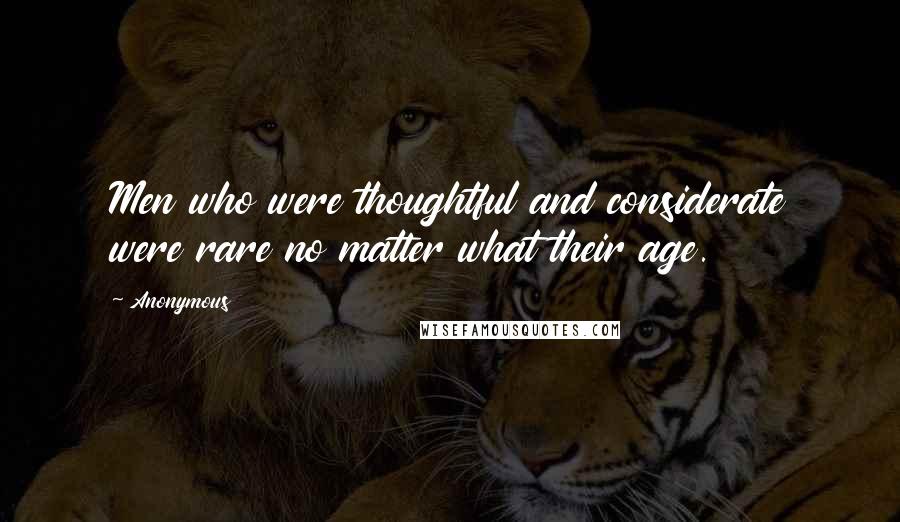 Anonymous Quotes: Men who were thoughtful and considerate were rare no matter what their age.