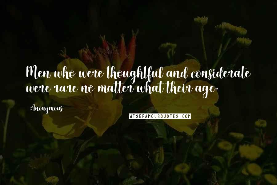 Anonymous Quotes: Men who were thoughtful and considerate were rare no matter what their age.