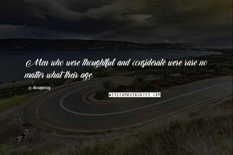 Anonymous Quotes: Men who were thoughtful and considerate were rare no matter what their age.