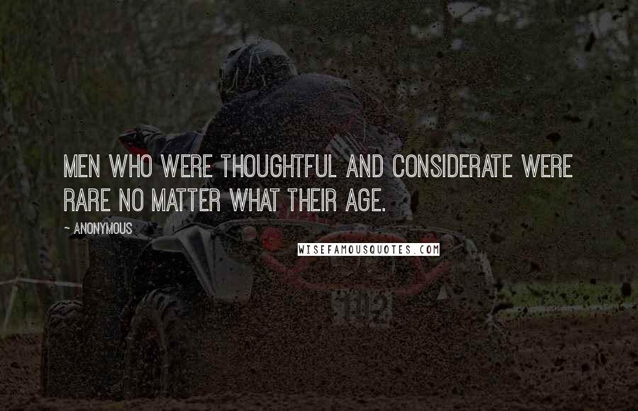Anonymous Quotes: Men who were thoughtful and considerate were rare no matter what their age.