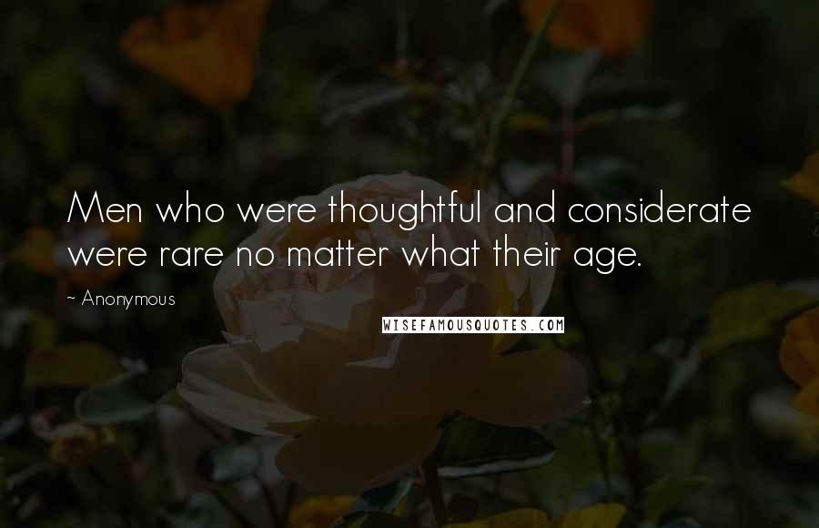 Anonymous Quotes: Men who were thoughtful and considerate were rare no matter what their age.