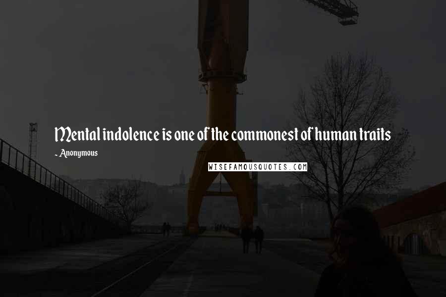 Anonymous Quotes: Mental indolence is one of the commonest of human traits