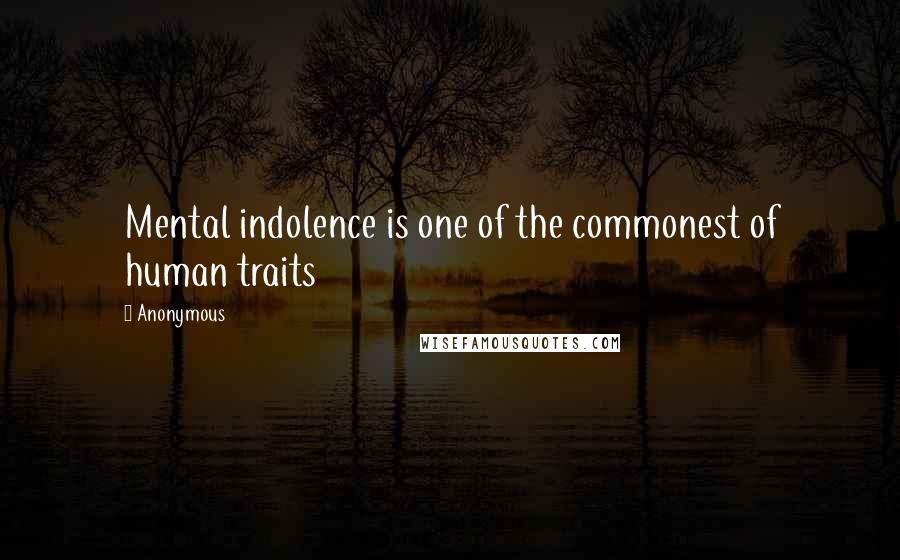 Anonymous Quotes: Mental indolence is one of the commonest of human traits