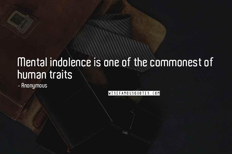 Anonymous Quotes: Mental indolence is one of the commonest of human traits