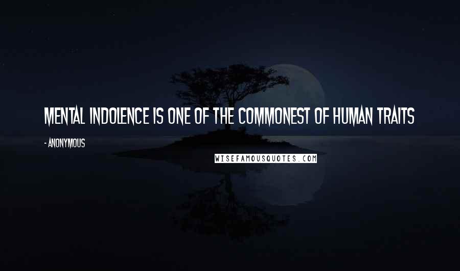 Anonymous Quotes: Mental indolence is one of the commonest of human traits