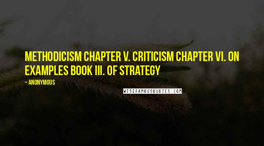 Anonymous Quotes: METHODICISM CHAPTER V. CRITICISM CHAPTER VI. ON EXAMPLES BOOK III. OF STRATEGY