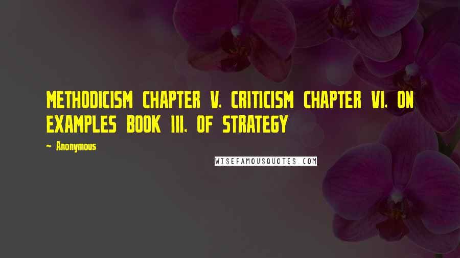 Anonymous Quotes: METHODICISM CHAPTER V. CRITICISM CHAPTER VI. ON EXAMPLES BOOK III. OF STRATEGY