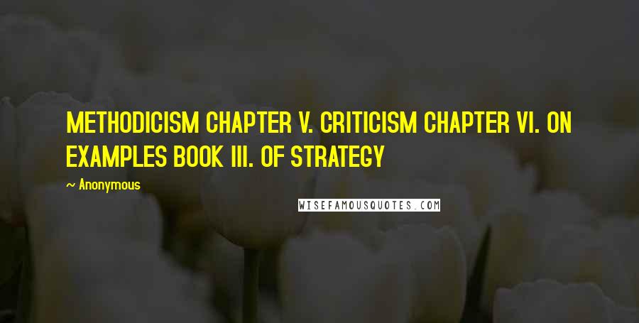 Anonymous Quotes: METHODICISM CHAPTER V. CRITICISM CHAPTER VI. ON EXAMPLES BOOK III. OF STRATEGY