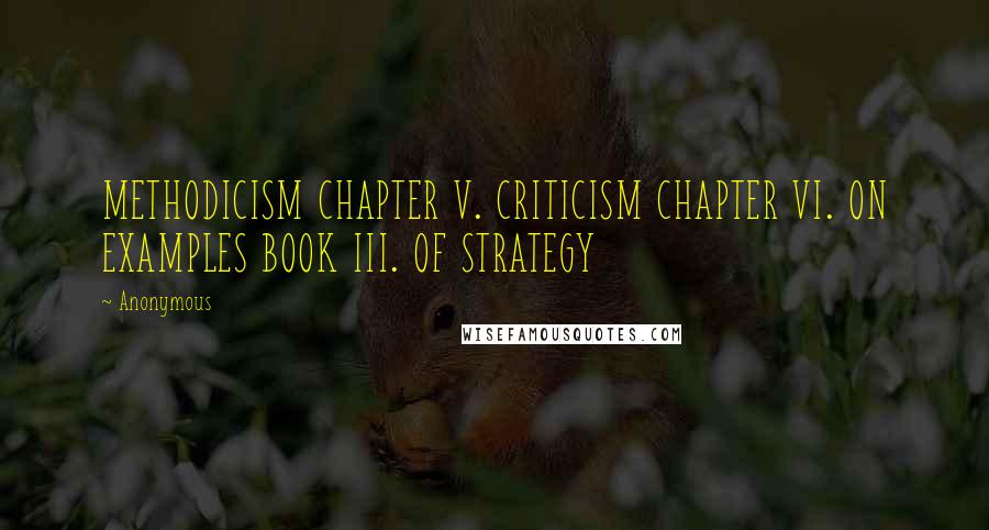 Anonymous Quotes: METHODICISM CHAPTER V. CRITICISM CHAPTER VI. ON EXAMPLES BOOK III. OF STRATEGY